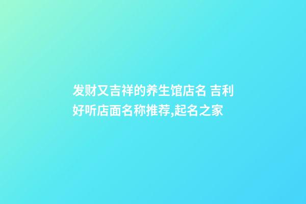 发财又吉祥的养生馆店名 吉利好听店面名称推荐,起名之家-第1张-店铺起名-玄机派